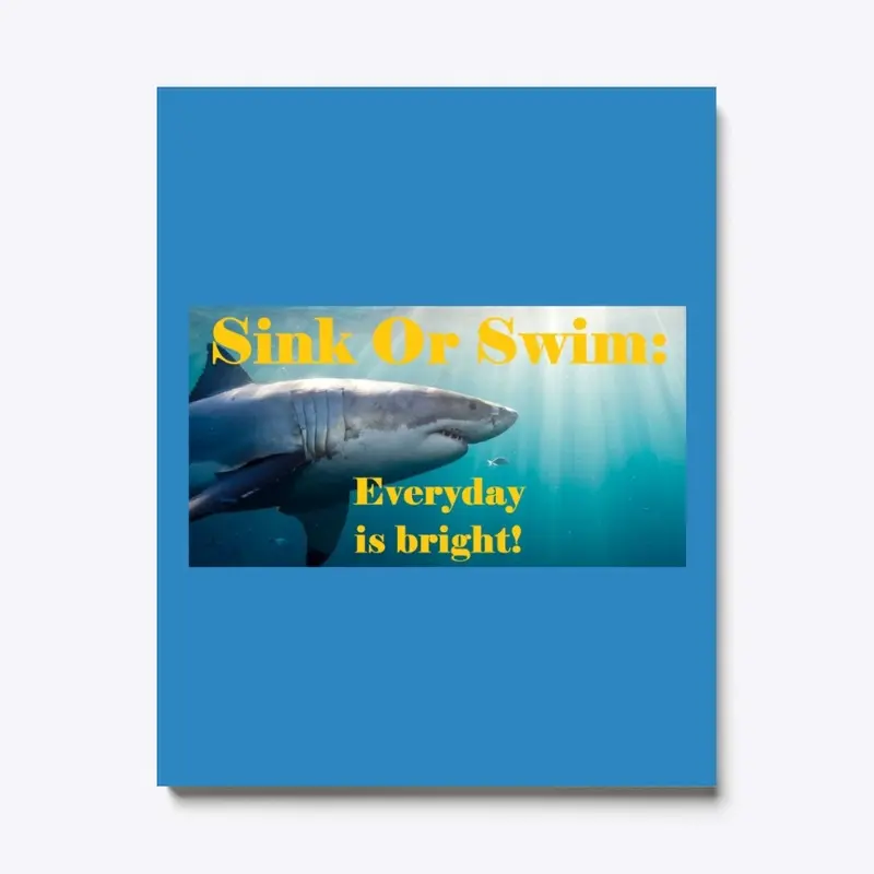 Sink Or Swim:  Everyday is bright!  